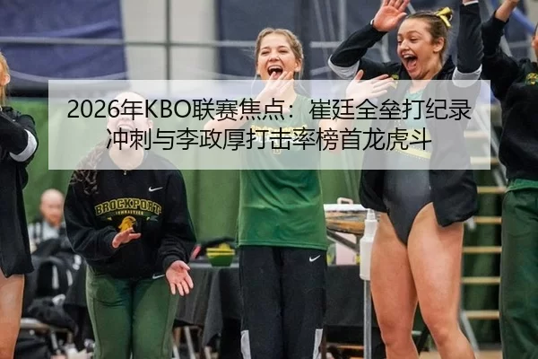 2026年KBO联赛焦点：崔廷全垒打纪录冲刺与李政厚打击率榜首龙虎斗